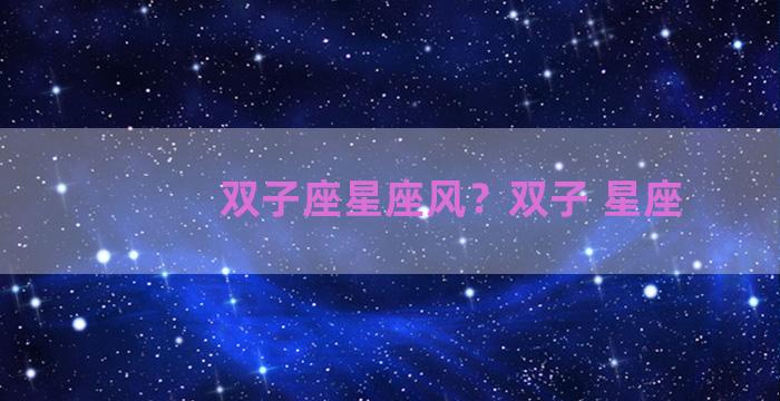 双子座星座风？双子 星座